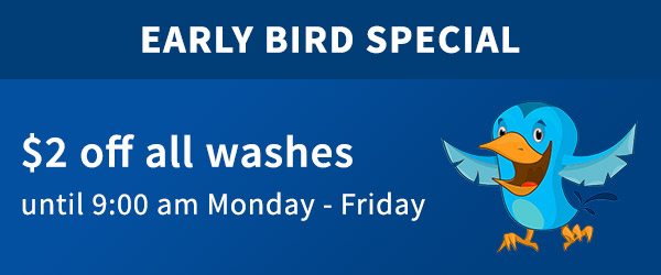 Early Bird Special - $2 off all washes until 9:00am Mon - Fri